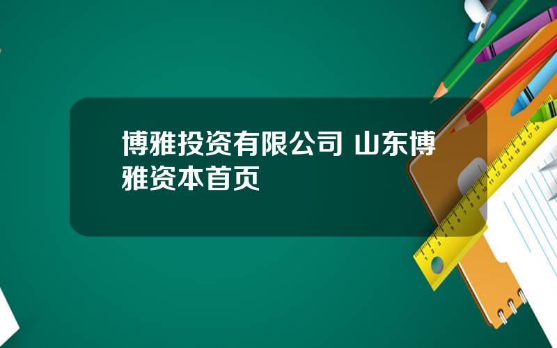 博雅投资有限公司 山东博雅资本首页